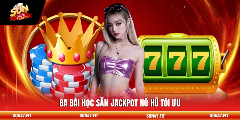 Cách Chơi Thắng Nổ Hũ - Săn Jackpot Từ Cao Thủ Lâu Năm 2 Ba bài học săn jackpot nổ hũ tối ưu