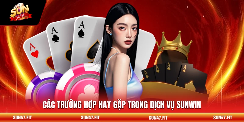Các trường hợp hay gặp trong dịch vụ SUNWIN