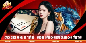 Cách Chơi Rồng Hổ Thắng - Hướng Dẫn Chơi Bài Dành Cho Tân Thủ