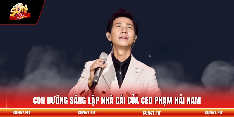 CEO Phạm Hải Nam 1 Con đường sáng lập nhà cái của CEO Phạm Hải Nam