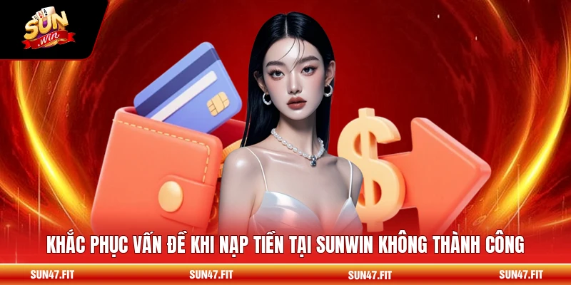 Khắc phục vấn đề khi nạp tiền tại SUNWIN không thành công