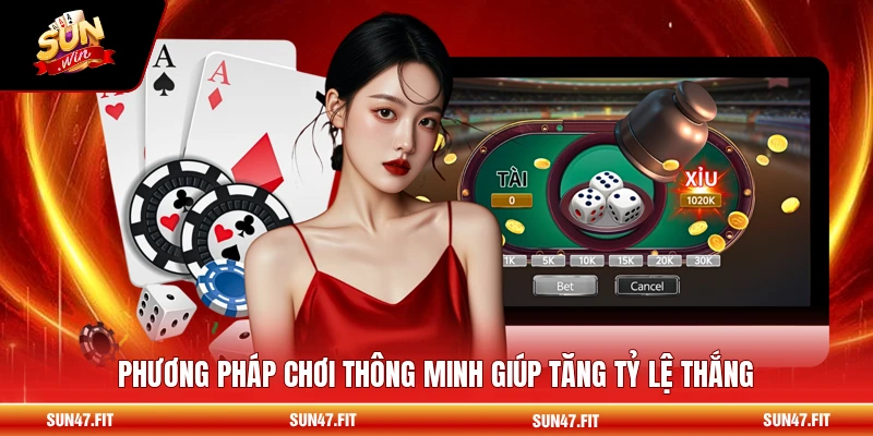 Phương pháp chơi thông minh giúp tăng tỷ lệ thắng